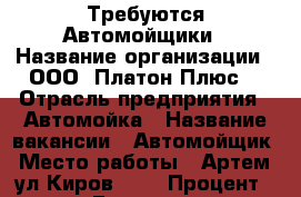 Требуются Автомойщики › Название организации ­ ООО “Платон Плюс“ › Отрасль предприятия ­ Автомойка › Название вакансии ­ Автомойщик › Место работы ­ Артем, ул.Киров 191 › Процент ­ 40 › База расчета процента ­ Дневная выручка › Возраст от ­ 18 › Возраст до ­ 55 - Приморский край, Артем г. Работа » Вакансии   . Приморский край